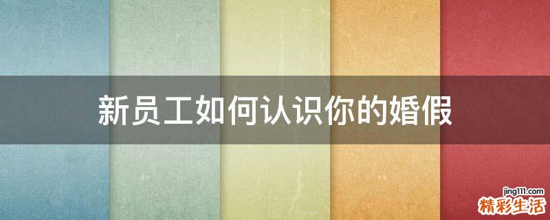 新员工如何认识你的婚假