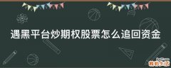 遇黑平台炒期权股票怎么追回资金