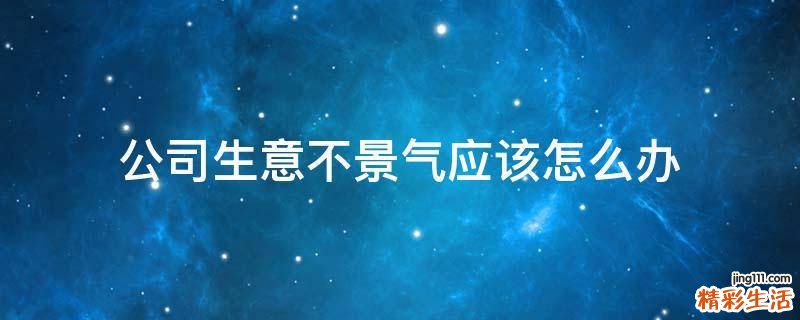 公司生意不景气应该怎么办