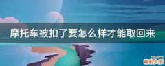 摩托车被扣了要怎么样才能取回来