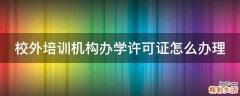 校外培训机构办学许可证怎么办理