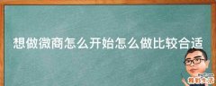 想做微商怎么开始怎么做比较合适