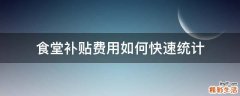 食堂补贴费用如何快速统计