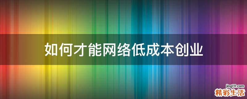如何才能网络低成本创业