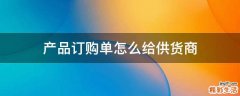 产品订购单怎么给供货商