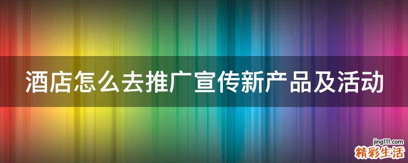 酒店怎么去推广宣传新产品及活动