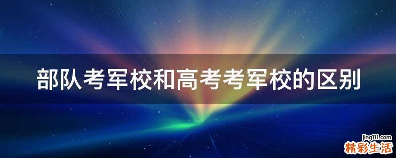部队考军校和高考考军校的区别