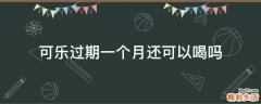 可乐过期一个月还可以喝吗