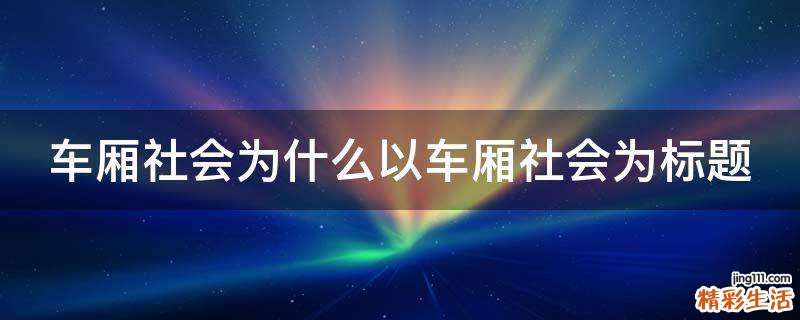 车厢社会为什么以车厢社会为标题