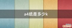 a4纸是多少k