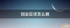 创业应该怎么做