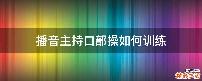 播音主持口部操如何训练