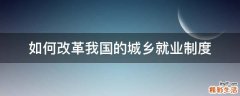 如何改革我国的城乡就业制度