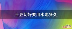 土豆切好要用水泡多久