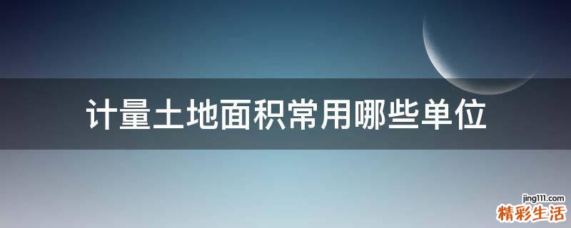计量土地面积常用哪些单位