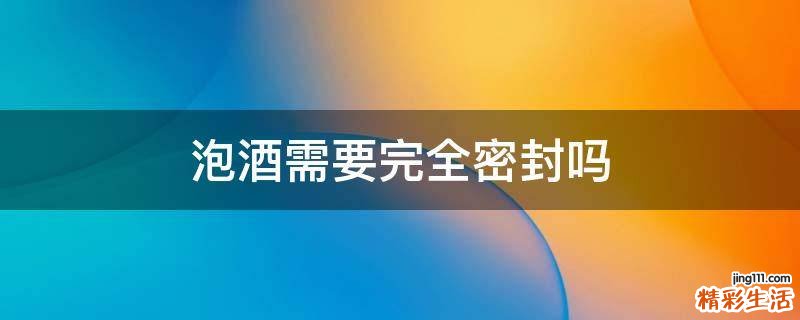 泡酒需要完全密封吗