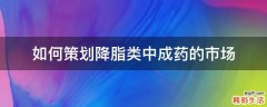 如何策划降脂类中成药的市场