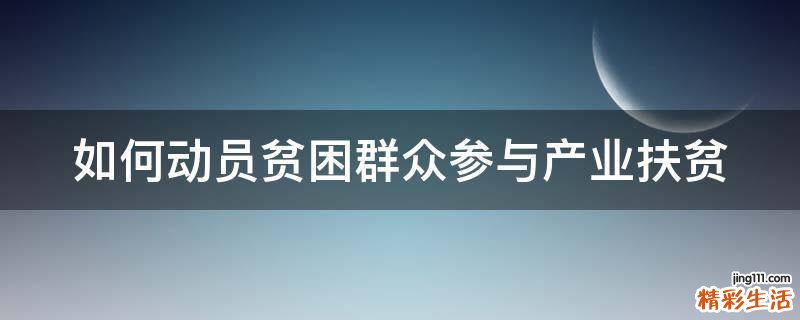 如何动员贫困群众参与产业扶贫