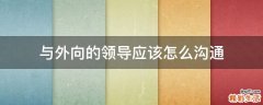 与外向的领导应该怎么沟通