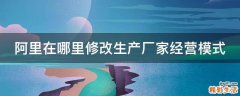 阿里在哪里修改生产厂家经营模式