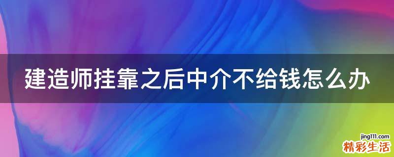 建造师挂靠之后中介不给钱怎么办