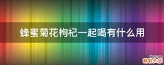 蜂蜜菊花枸杞一起喝有什么用