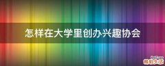 怎样在大学里创办兴趣协会