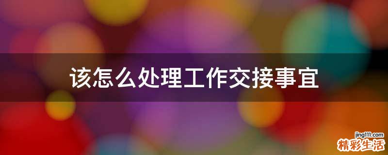 该怎么处理工作交接事宜