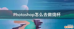 Photoshop怎么去做烧杯