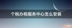 个税办税服务中心怎么安装