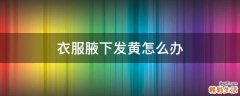 衣服腋下发黄怎么办