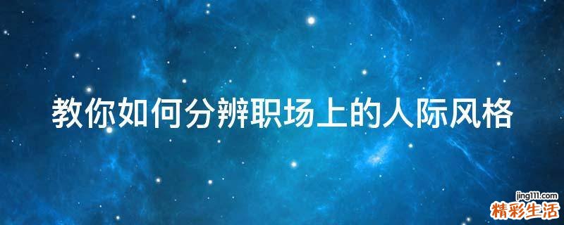 教你如何分辨职场上的人际风格