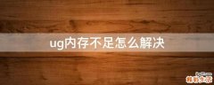 ug内存不足怎么解决