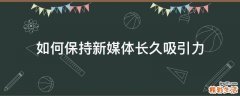 如何保持新媒体长久吸引力