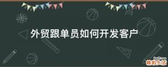 外贸跟单员如何开发客户