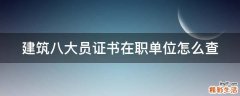 建筑八大员证书在职单位怎么查