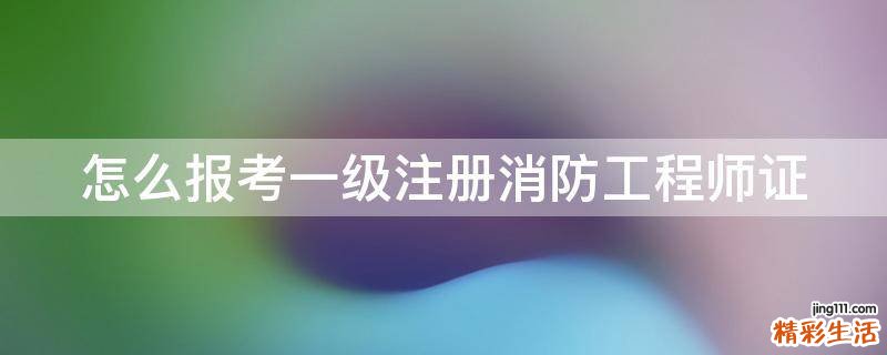 怎么报考一级注册消防工程师证