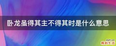 卧龙虽得其主不得其时是什么意思