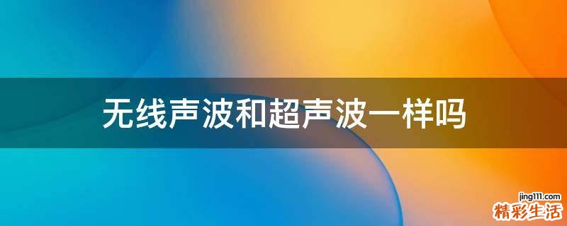 无线声波和超声波一样吗