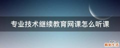 专业技术继续教育网课怎么听课
