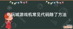电玩城游戏机常见代码除了方法