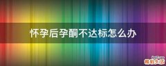 怀孕后孕酮不达标怎么办