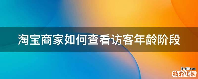 淘宝商家如何查看访客年龄阶段