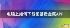 电脑上如何下载恒基贵金属APP