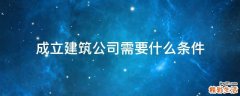 成立建筑公司需要什么条件