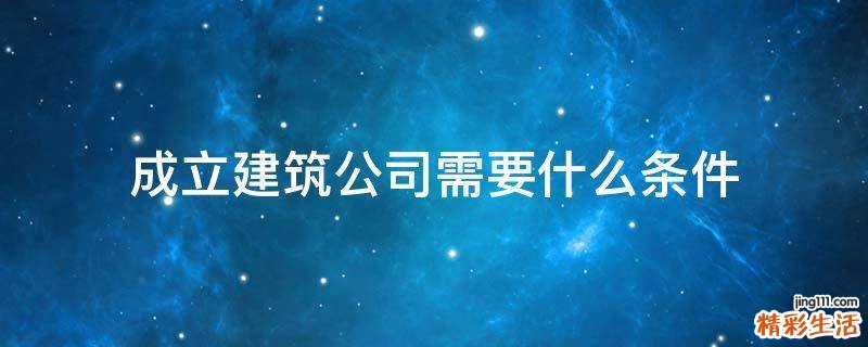 成立建筑公司需要什么条件