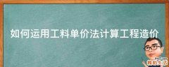 如何运用工料单价法计算工程造价