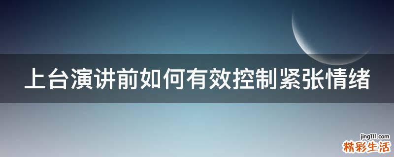 上台演讲前如何有效控制紧张情绪