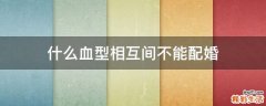 什么血型相互间不能配婚
