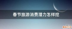 春节旅游消费潜力怎样挖